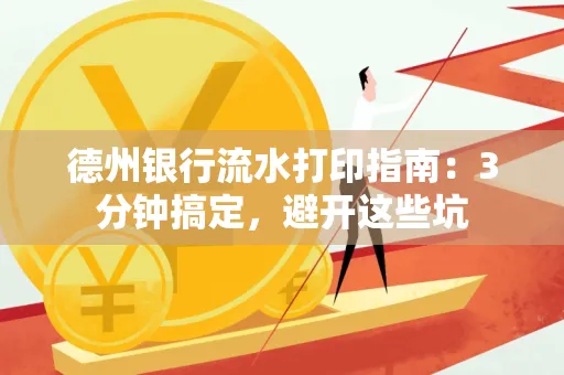 德州银行流水打印指南：3分钟搞定，避开这些坑