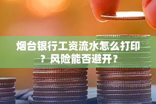 烟台银行工资流水怎么打印？风险能否避开？