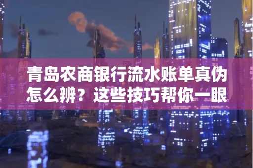 青岛农商银行流水账单真伪怎么辨？这些技巧帮你一眼识破！