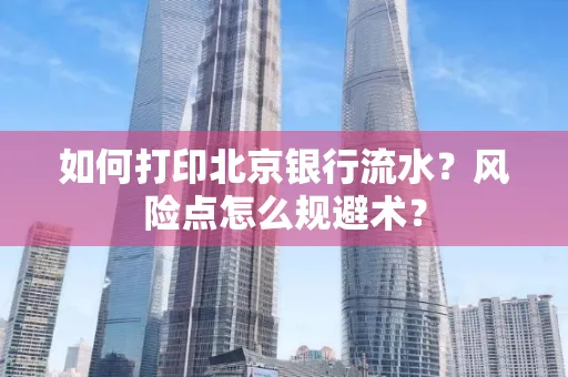 如何打印北京银行流水？风险点怎么规避术？