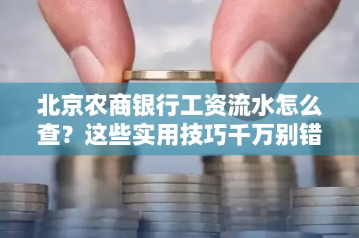 北京农商银行工资流水怎么查？这些实用技巧千万别错过！