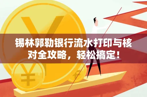 锡林郭勒银行流水打印与核对全攻略，轻松搞定！