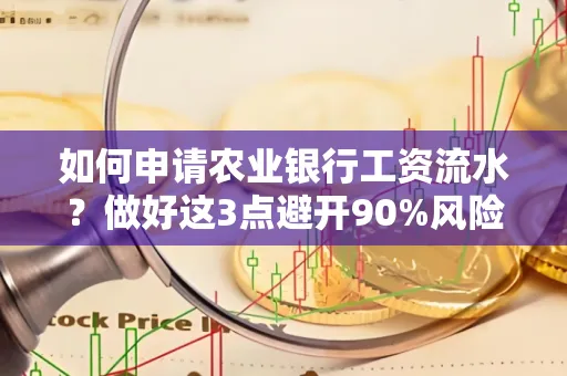 如何申请农业银行工资流水？做好这3点避开90%风险！