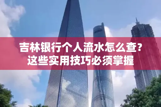 吉林银行个人流水怎么查？这些实用技巧必须掌握