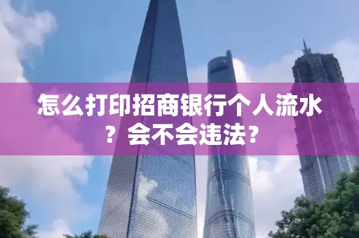 怎么打印招商银行个人流水？会不会违法？