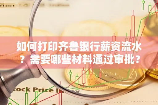 如何打印齐鲁银行薪资流水？需要哪些材料通过审批？