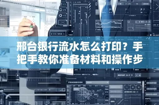 邢台银行流水怎么打印？手把手教你准备材料和操作步骤