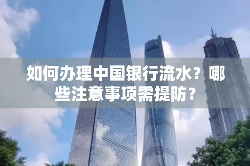 如何办理中国银行流水？哪些注意事项需提防？