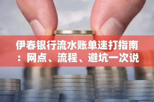 伊春银行流水账单速打指南：网点、流程、避坑一次说清