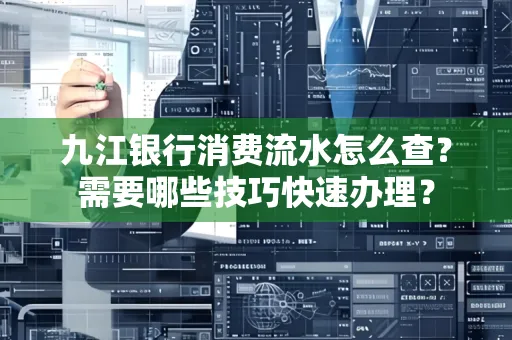 九江银行消费流水怎么查？需要哪些技巧快速办理？