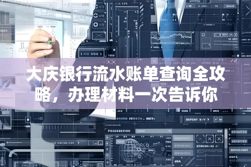 大庆银行流水账单查询全攻略，办理材料一次告诉你