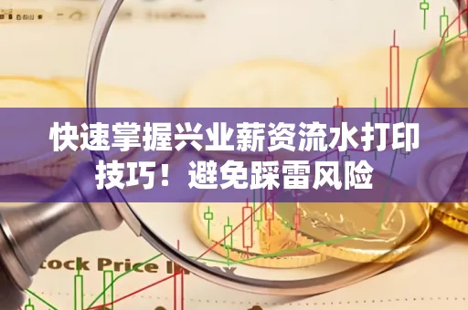 快速掌握兴业薪资流水打印技巧！避免踩雷风险