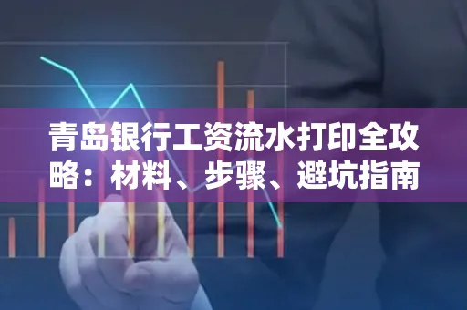 青岛银行工资流水打印全攻略：材料、步骤、避坑指南