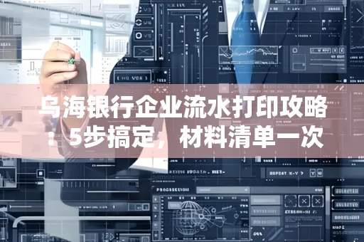乌海银行企业流水打印攻略:5步搞定,材料清单一次备齐! 乌海银行企业流水打印攻略:5步搞定,材料清单一次备齐!