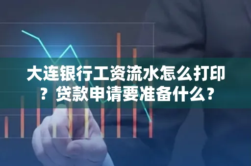 大连银行工资流水怎么打印？贷款申请要准备什么？