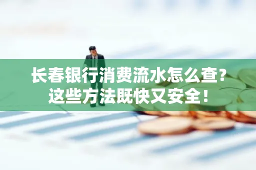 长春银行消费流水怎么查？这些方法既快又安全！
