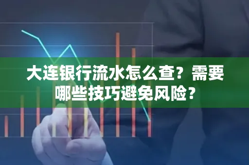 大连银行流水怎么查？需要哪些技巧避免风险？