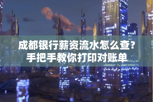 成都银行薪资流水怎么查？手把手教你打印对账单