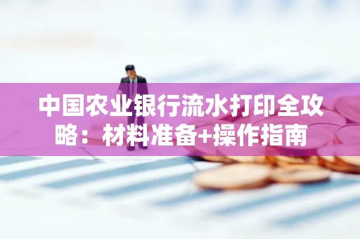 中国农业银行流水打印全攻略：材料准备+操作指南