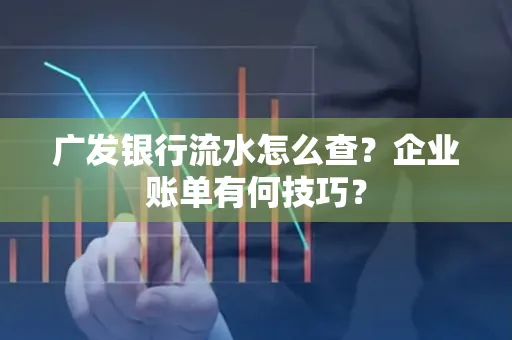 广发银行流水怎么查？企业账单有何技巧？