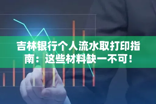 吉林银行个人流水取打印指南：这些材料缺一不可！