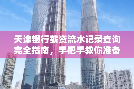 天津银行薪资流水记录查询完全指南，手把手教你准备材料