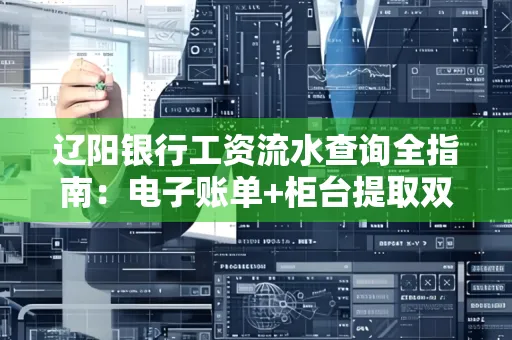辽阳银行工资流水查询全指南：电子账单+柜台提取双攻略