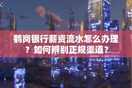 鹤岗银行薪资流水怎么办理？如何辨别正规渠道？