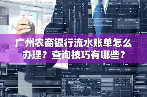 广州农商银行流水账单怎么办理？查询技巧有哪些？