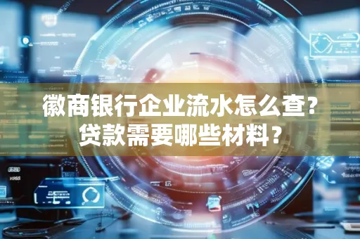 徽商银行企业流水怎么查？贷款需要哪些材料？