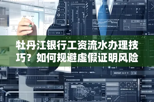 牡丹江银行工资流水办理技巧？如何规避虚假证明风险？