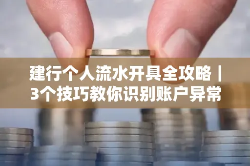 建行个人流水开具全攻略｜3个技巧教你识别账户异常操作