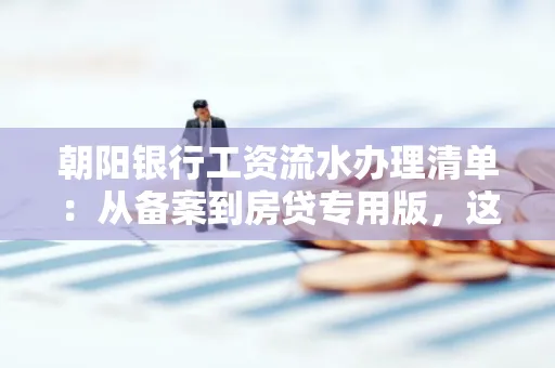 朝阳银行工资流水办理清单：从备案到房贷专用版，这些红线千万别碰！