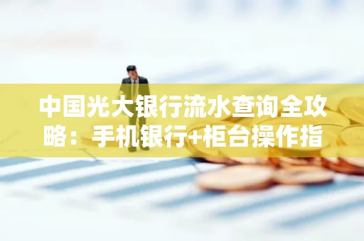 中国光大银行流水查询全攻略：手机银行+柜台操作指南