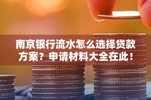 南京银行流水怎么选择贷款方案？申请材料大全在此！